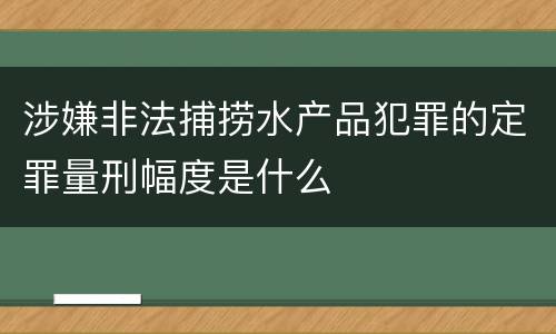 涉嫌非法捕捞水产品犯罪的定罪量刑幅度是什么
