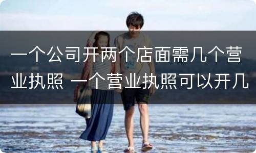 一个公司开两个店面需几个营业执照 一个营业执照可以开几个店面