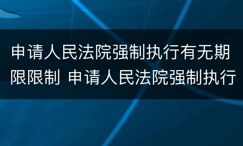 申请人民法院强制执行有无期限限制 申请人民法院强制执行有无期限限制的规定