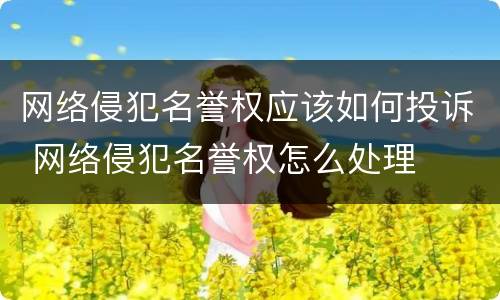 网络侵犯名誉权应该如何投诉 网络侵犯名誉权怎么处理