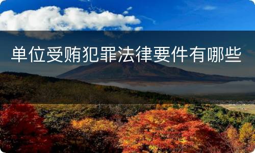 单位受贿犯罪法律要件有哪些
