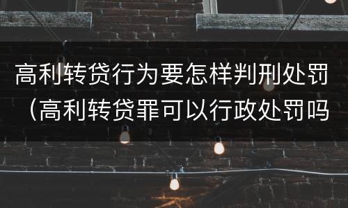 高利转贷行为要怎样判刑处罚（高利转贷罪可以行政处罚吗）