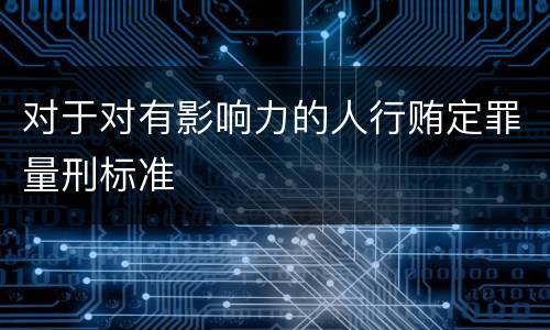 对于对有影响力的人行贿定罪量刑标准