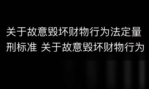 关于故意毁坏财物行为法定量刑标准 关于故意毁坏财物行为法定量刑标准的解释