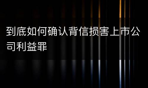 到底如何确认背信损害上市公司利益罪