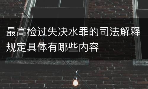 最高检过失决水罪的司法解释规定具体有哪些内容