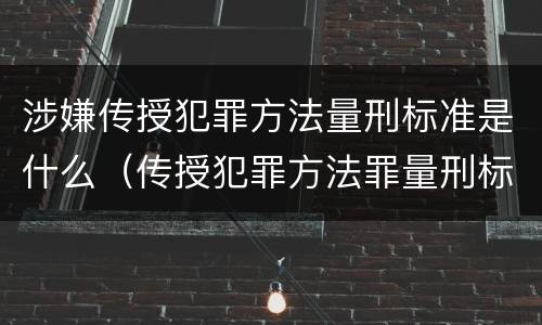 涉嫌传授犯罪方法量刑标准是什么（传授犯罪方法罪量刑标准）