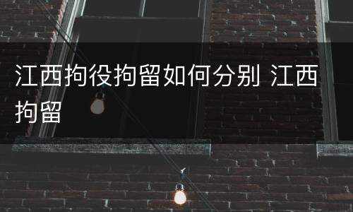 江西拘役拘留如何分别 江西 拘留