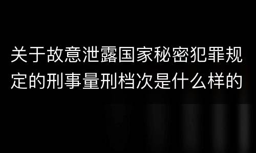 关于故意泄露国家秘密犯罪规定的刑事量刑档次是什么样的