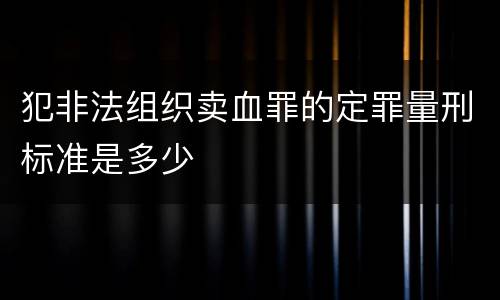 犯非法组织卖血罪的定罪量刑标准是多少