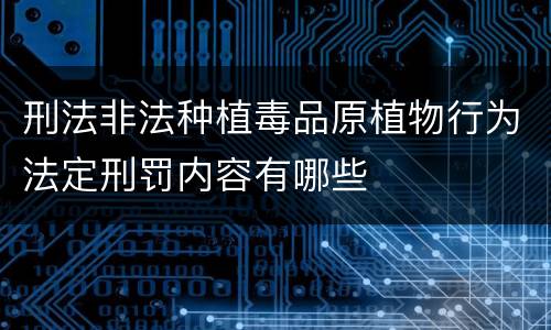 刑法非法种植毒品原植物行为法定刑罚内容有哪些