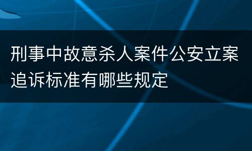 刑事中故意杀人案件公安立案追诉标准有哪些规定
