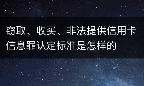 窃取、收买、非法提供信用卡信息罪认定标准是怎样的