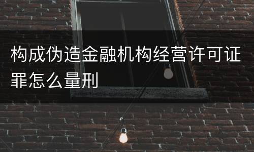 构成伪造金融机构经营许可证罪怎么量刑