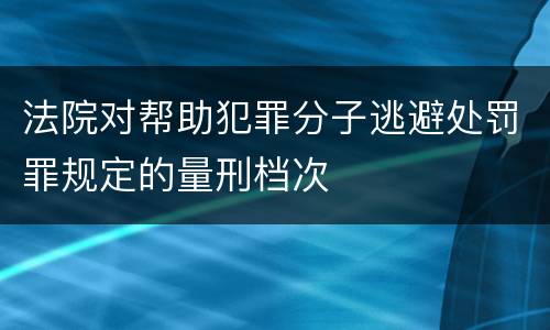 法院对帮助犯罪分子逃避处罚罪规定的量刑档次
