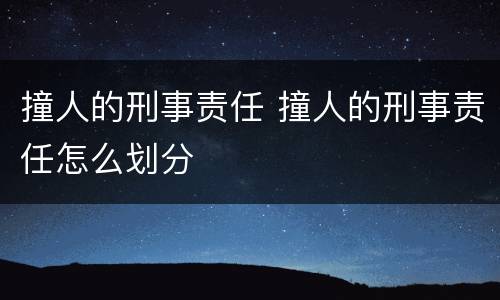 撞人的刑事责任 撞人的刑事责任怎么划分