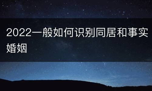 2022一般如何识别同居和事实婚姻