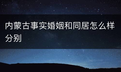 内蒙古事实婚姻和同居怎么样分别