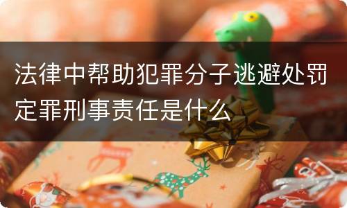 法律中帮助犯罪分子逃避处罚定罪刑事责任是什么