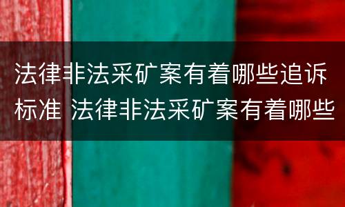法律非法采矿案有着哪些追诉标准 法律非法采矿案有着哪些追诉标准规定