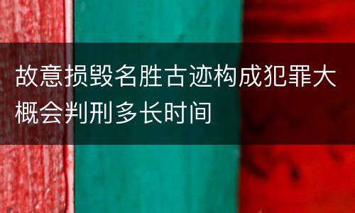 故意损毁名胜古迹构成犯罪大概会判刑多长时间