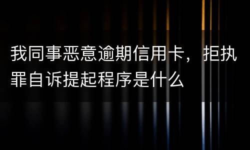 我同事恶意逾期信用卡，拒执罪自诉提起程序是什么