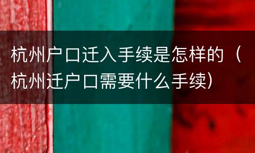 杭州户口迁入手续是怎样的（杭州迁户口需要什么手续）