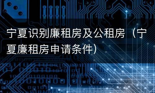 宁夏识别廉租房及公租房（宁夏廉租房申请条件）
