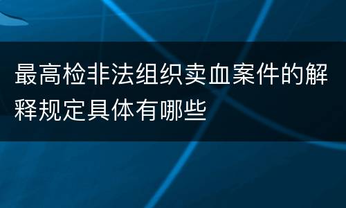 最高检非法组织卖血案件的解释规定具体有哪些