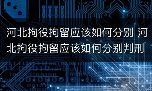 河北拘役拘留应该如何分别 河北拘役拘留应该如何分别判刑