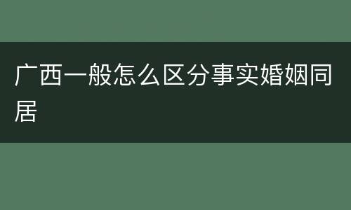 广西一般怎么区分事实婚姻同居