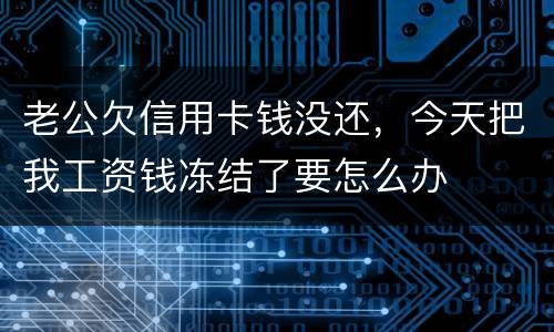 老公欠信用卡钱没还，今天把我工资钱冻结了要怎么办