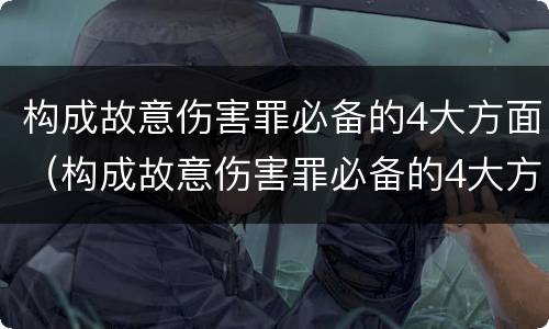构成故意伤害罪必备的4大方面（构成故意伤害罪必备的4大方面有哪些）