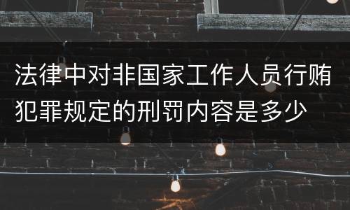 法律中对非国家工作人员行贿犯罪规定的刑罚内容是多少