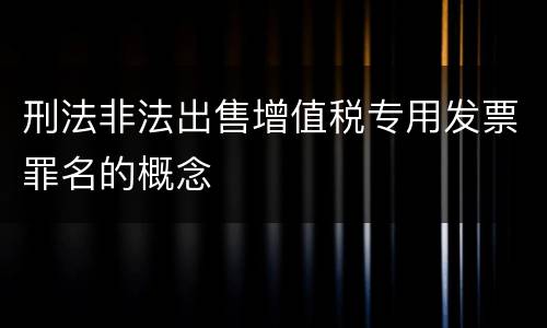 刑法非法出售增值税专用发票罪名的概念