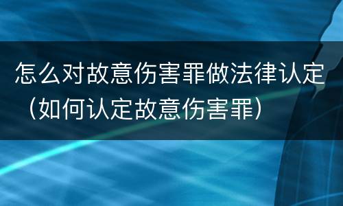 怎么对故意伤害罪做法律认定（如何认定故意伤害罪）