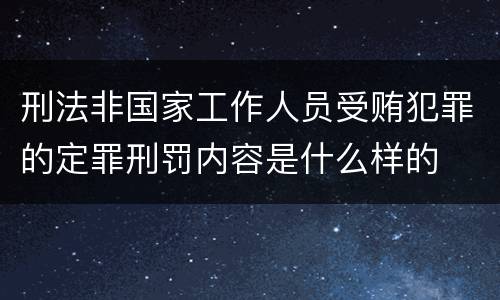 刑法非国家工作人员受贿犯罪的定罪刑罚内容是什么样的