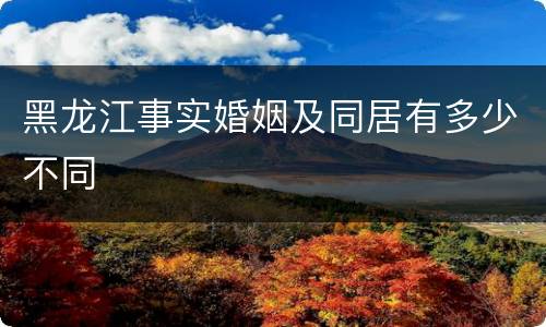 黑龙江事实婚姻及同居有多少不同