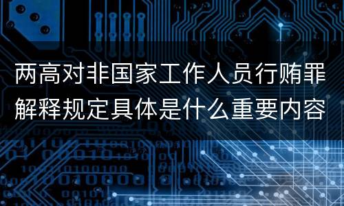两高对非国家工作人员行贿罪解释规定具体是什么重要内容