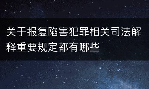 关于报复陷害犯罪相关司法解释重要规定都有哪些