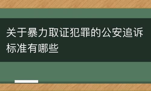 关于暴力取证犯罪的公安追诉标准有哪些