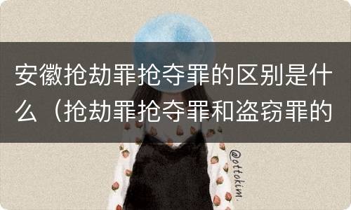 安徽抢劫罪抢夺罪的区别是什么（抢劫罪抢夺罪和盗窃罪的区别）