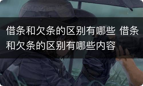 借条和欠条的区别有哪些 借条和欠条的区别有哪些内容