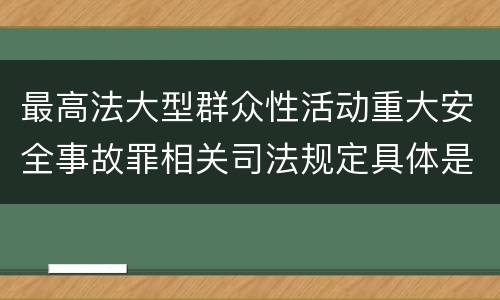 最高法大型群众性活动重大安全事故罪相关司法规定具体是什么内容