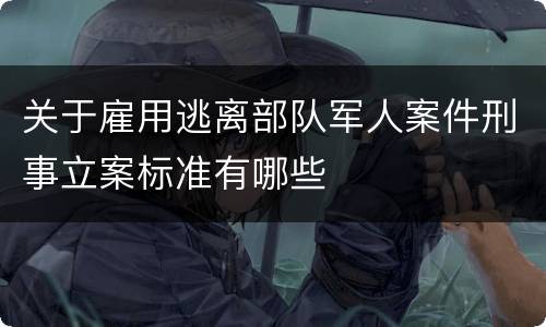 关于雇用逃离部队军人案件刑事立案标准有哪些