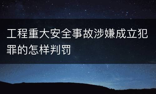 工程重大安全事故涉嫌成立犯罪的怎样判罚