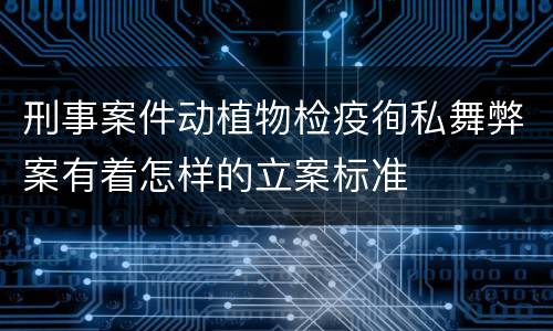 刑事案件动植物检疫徇私舞弊案有着怎样的立案标准