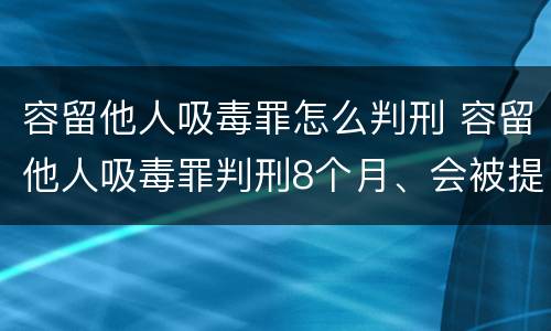 容留他人吸毒罪怎么判刑 容留他人吸毒罪判刑8个月、会被提前放出来吗