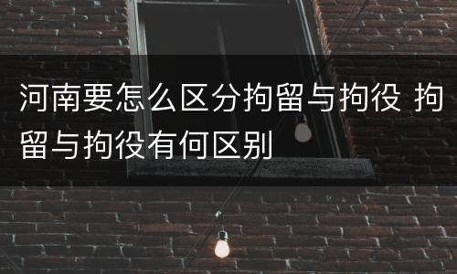 河南要怎么区分拘留与拘役 拘留与拘役有何区别