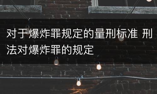 对于爆炸罪规定的量刑标准 刑法对爆炸罪的规定